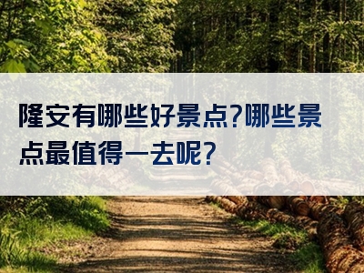 隆安有哪些好景点？哪些景点最值得一去呢？