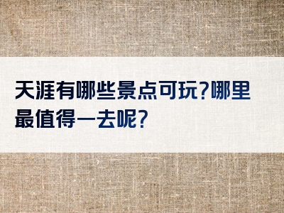 天涯有哪些景点可玩？哪里最值得一去呢？