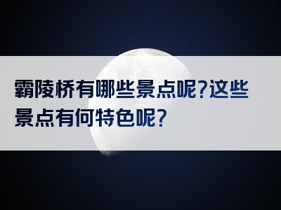 霸陵桥有哪些景点呢？这些景点有何特色呢？