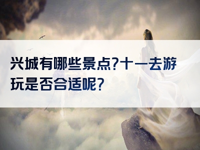 兴城有哪些景点？十一去游玩是否合适呢？