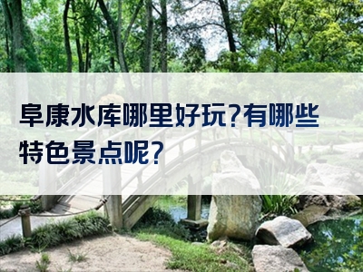阜康水库哪里好玩？有哪些特色景点呢？
