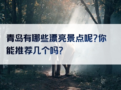 青岛有哪些漂亮景点呢？你能推荐几个吗？