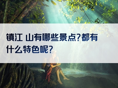 镇江圌山有哪些景点？都有什么特色呢？