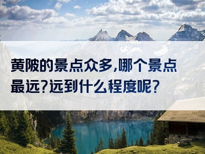 黄陂的景点众多，哪个景点最远？远到什么程度呢？