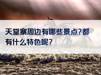 天堂寨周边有哪些景点？都有什么特色呢？