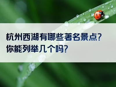 杭州西湖有哪些著名景点？你能列举几个吗？