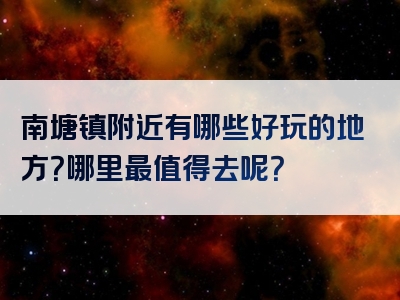 南塘镇附近有哪些好玩的地方？哪里最值得去呢？