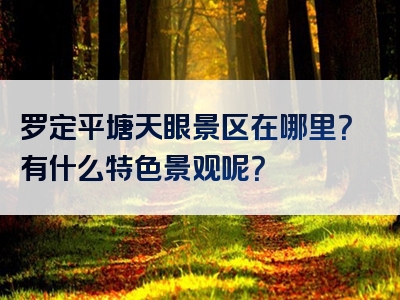 罗定平塘天眼景区在哪里？有什么特色景观呢？
