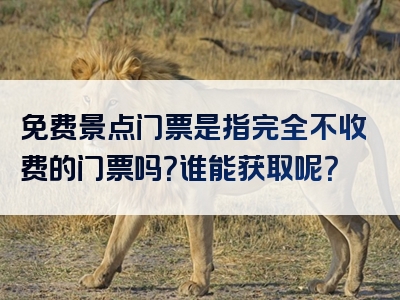 免费景点门票是指完全不收费的门票吗？谁能获取呢？