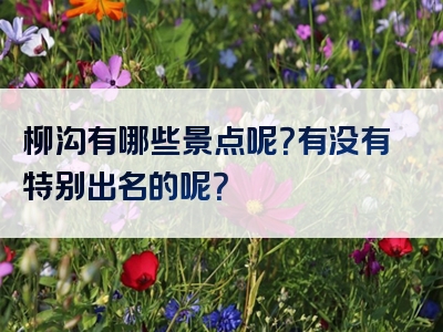 柳沟有哪些景点呢？有没有特别出名的呢？