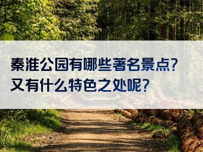 秦淮公园有哪些著名景点？又有什么特色之处呢？