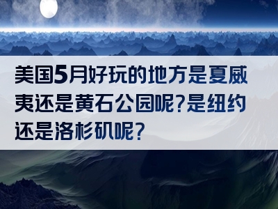 美国5月好玩的地方是夏威夷还是黄石公园呢？是纽约还是洛杉矶呢？