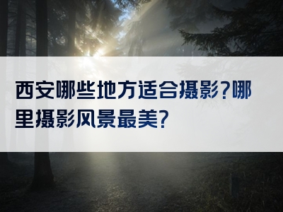 西安哪些地方适合摄影？哪里摄影风景最美？