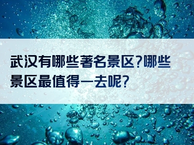 武汉有哪些著名景区？哪些景区最值得一去呢？