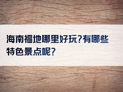 海南福地哪里好玩？有哪些特色景点呢？