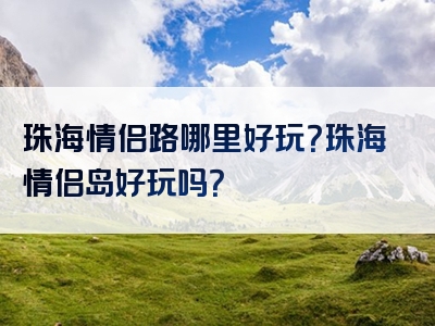 珠海情侣路哪里好玩？珠海情侣岛好玩吗？
