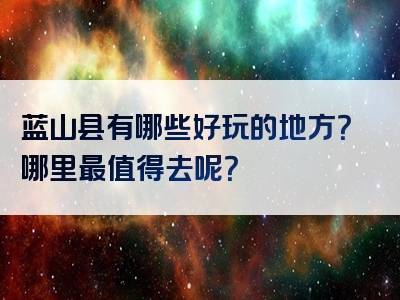 蓝山县有哪些好玩的地方？哪里最值得去呢？