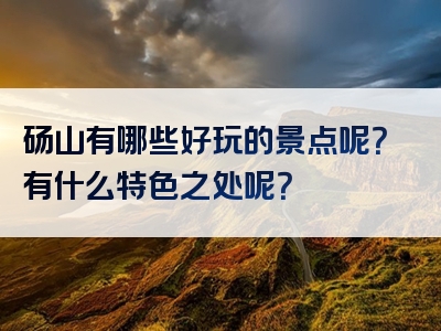 砀山有哪些好玩的景点呢？有什么特色之处呢？