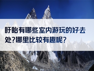 盱眙有哪些室内游玩的好去处？哪里比较有趣呢？