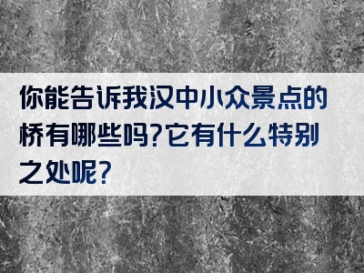 你能告诉我汉中小众景点的桥有哪些吗？它有什么特别之处呢？