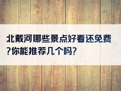 北戴河哪些景点好看还免费？你能推荐几个吗？