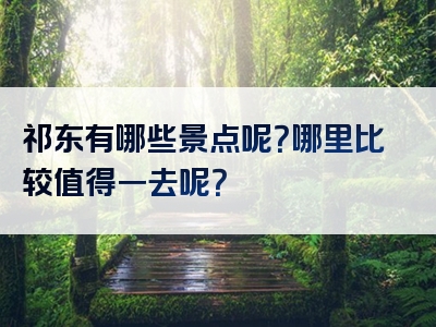 祁东有哪些景点呢？哪里比较值得一去呢？