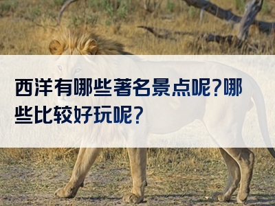 西洋有哪些著名景点呢？哪些比较好玩呢？