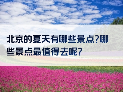 北京的夏天有哪些景点？哪些景点最值得去呢？