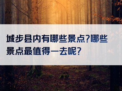 城步县内有哪些景点？哪些景点最值得一去呢？