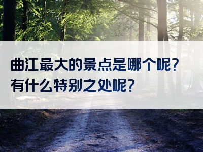 曲江最大的景点是哪个呢？有什么特别之处呢？
