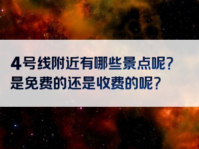 4号线附近有哪些景点呢？是免费的还是收费的呢？