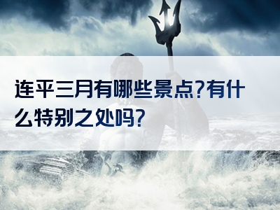 连平三月有哪些景点？有什么特别之处吗？