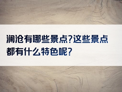 澜沧有哪些景点？这些景点都有什么特色呢？