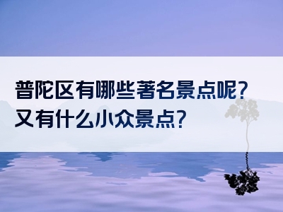 普陀区有哪些著名景点呢？又有什么小众景点？