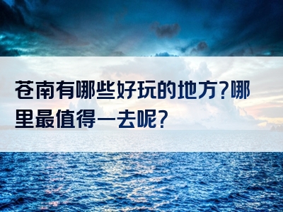 苍南有哪些好玩的地方？哪里最值得一去呢？