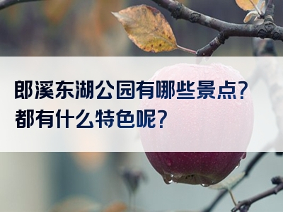 郎溪东湖公园有哪些景点？都有什么特色呢？