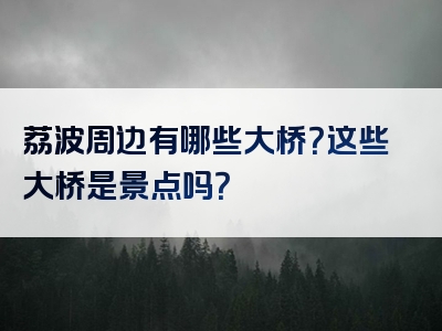 荔波周边有哪些大桥？这些大桥是景点吗？