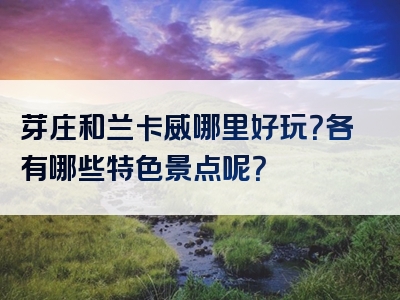 芽庄和兰卡威哪里好玩？各有哪些特色景点呢？