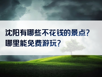 沈阳有哪些不花钱的景点？哪里能免费游玩？