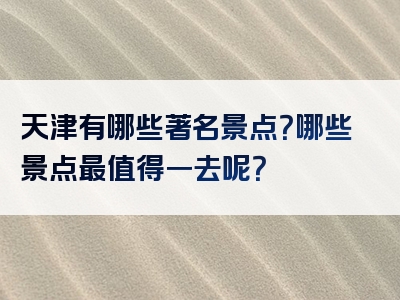 天津有哪些著名景点？哪些景点最值得一去呢？