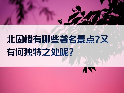 北固楼有哪些著名景点？又有何独特之处呢？