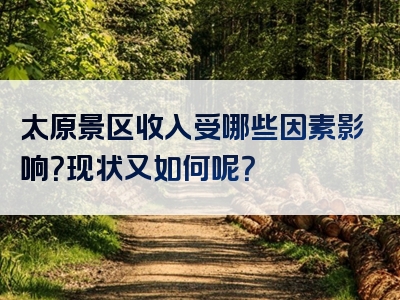 太原景区收入受哪些因素影响？现状又如何呢？