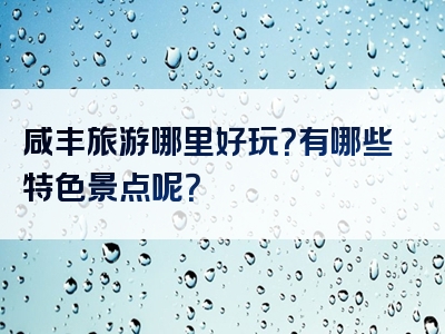 咸丰旅游哪里好玩？有哪些特色景点呢？
