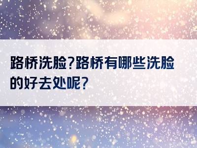 路桥洗脸？路桥有哪些洗脸的好去处呢？