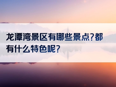 龙潭湾景区有哪些景点？都有什么特色呢？