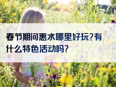 春节期间惠水哪里好玩？有什么特色活动吗？
