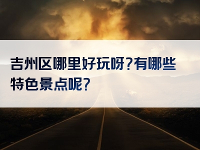 吉州区哪里好玩呀？有哪些特色景点呢？