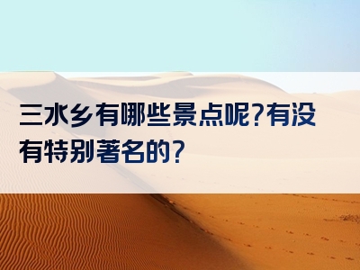 三水乡有哪些景点呢？有没有特别著名的？