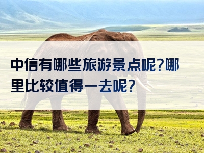 中信有哪些旅游景点呢？哪里比较值得一去呢？