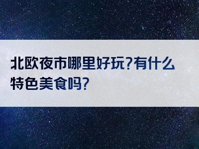 北欧夜市哪里好玩？有什么特色美食吗？